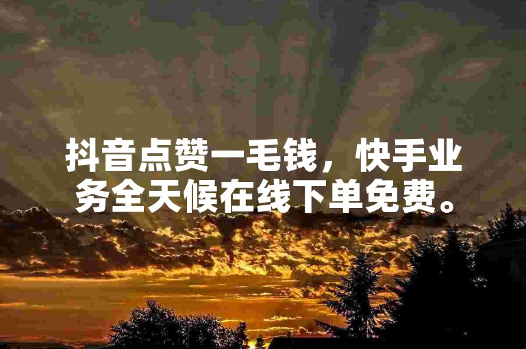 抖音点赞一毛钱，快手业务全天候在线下单免费。