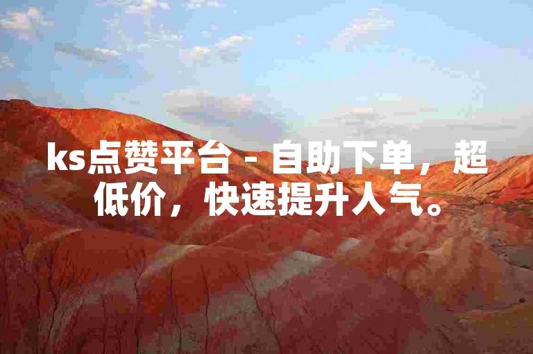 ks点赞平台 - 自助下单，超低价，快速提升人气。