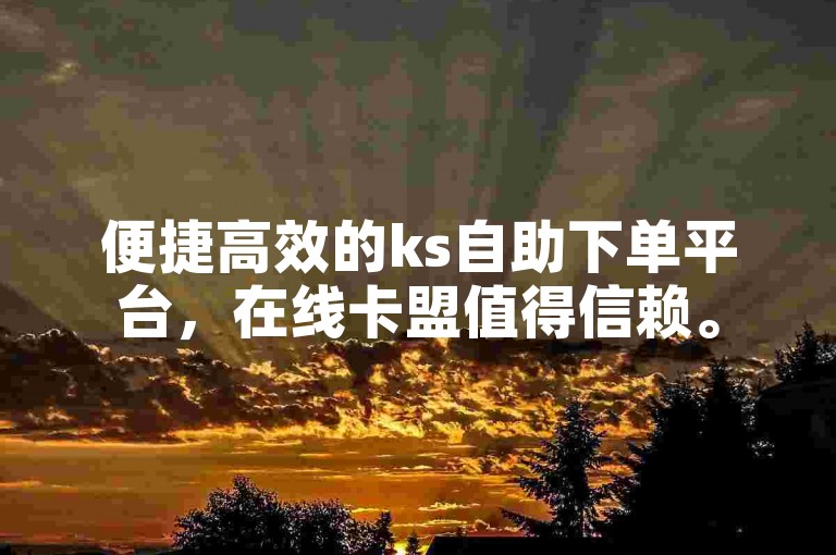 便捷高效的ks自助下单平台，在线卡盟值得信赖。