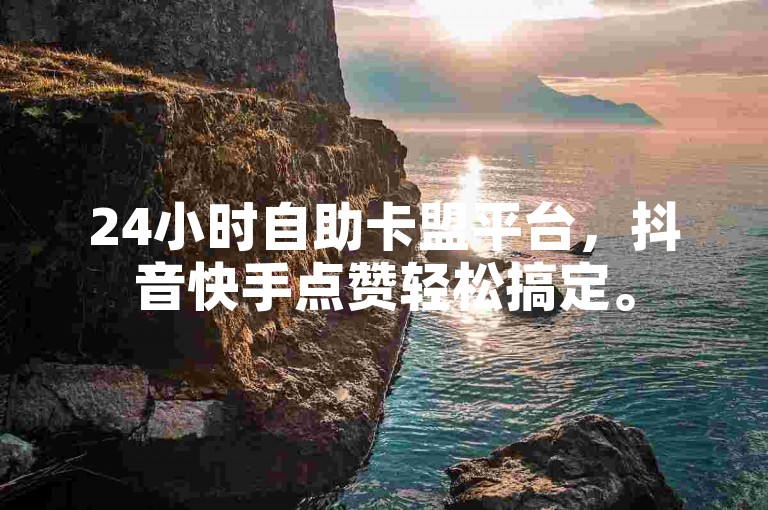 24小时自助卡盟平台，抖音快手点赞轻松搞定。