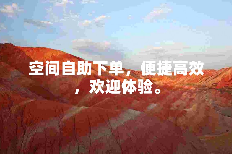 空间自助下单，便捷高效，欢迎体验。