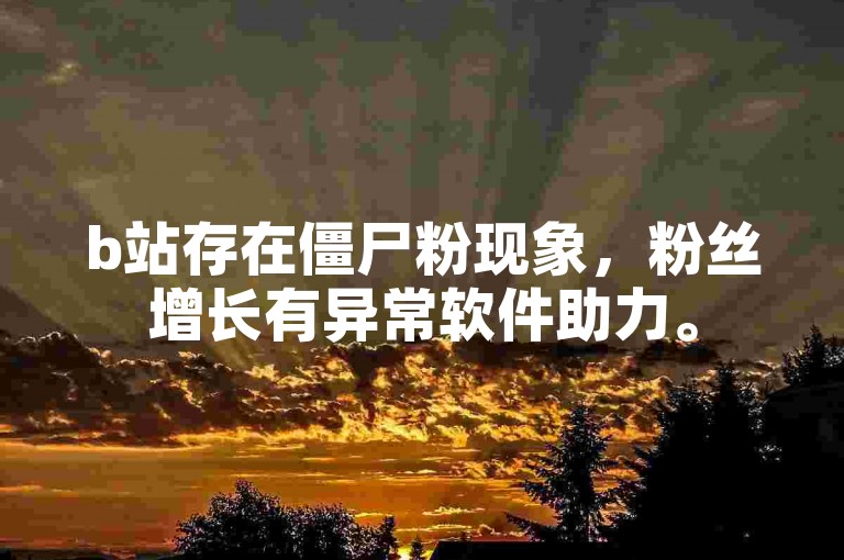 b站存在僵尸粉现象，粉丝增长有异常软件助力。