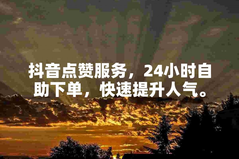 抖音点赞服务，24小时自助下单，快速提升人气。