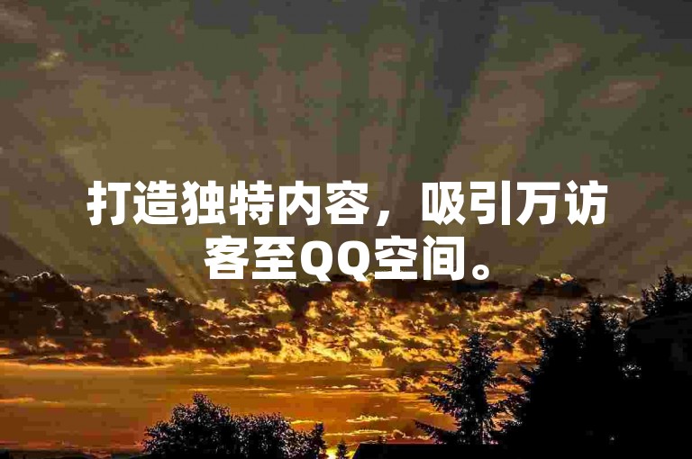 打造独特内容，吸引万访客至QQ空间。