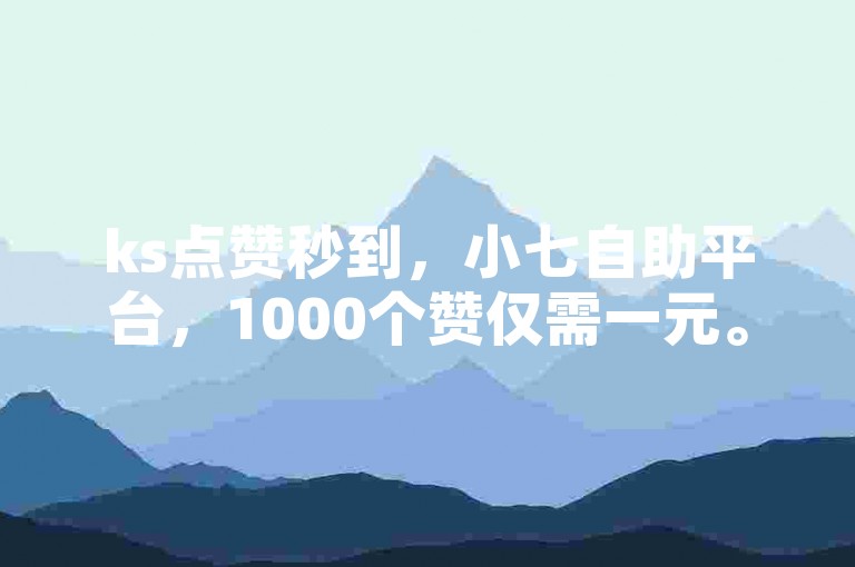 ks点赞秒到，小七自助平台，1000个赞仅需一元。