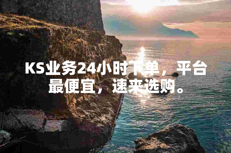 KS业务24小时下单，平台最便宜，速来选购。