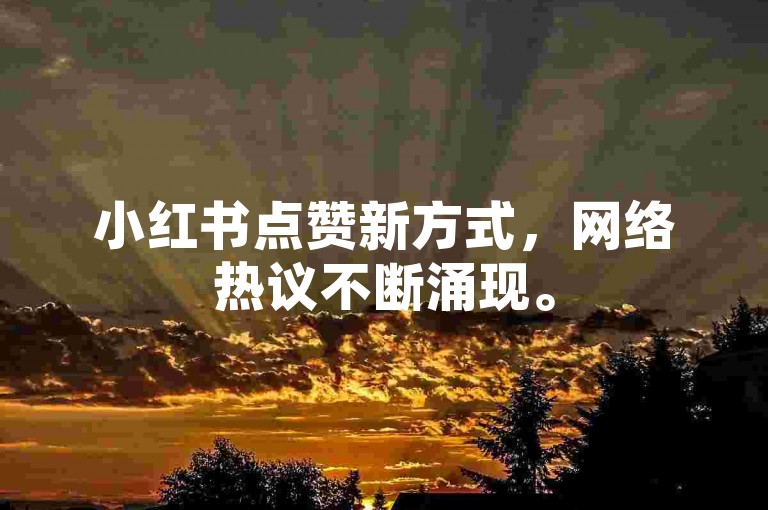 小红书点赞新方式，网络热议不断涌现。