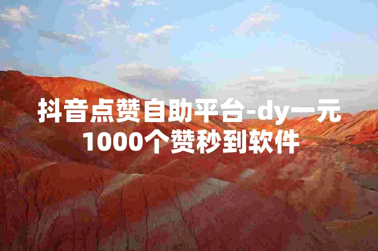 抖音点赞自助平台-dy一元1000个赞秒到软件