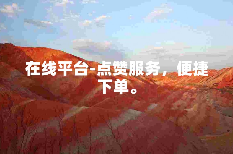 在线平台-点赞服务，便捷下单。