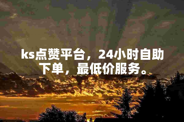 ks点赞平台，24小时自助下单，最低价服务。