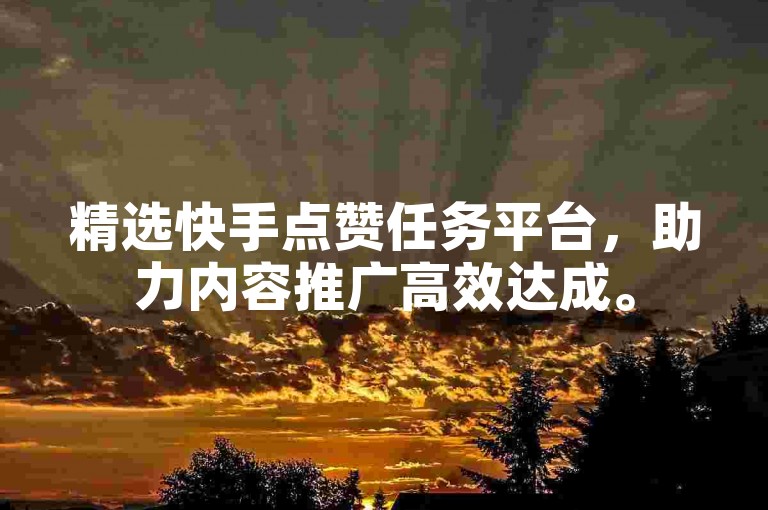 精选快手点赞任务平台，助力内容推广高效达成。