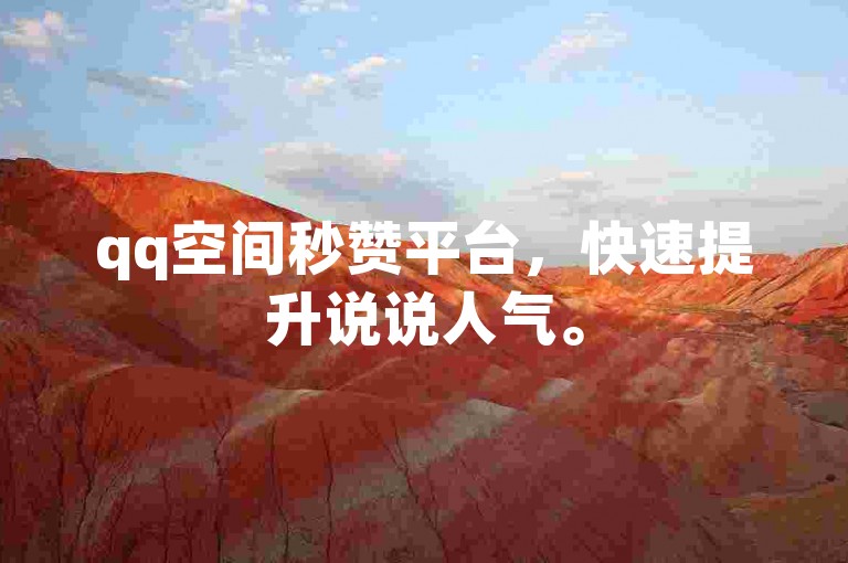 qq空间秒赞平台，快速提升说说人气。