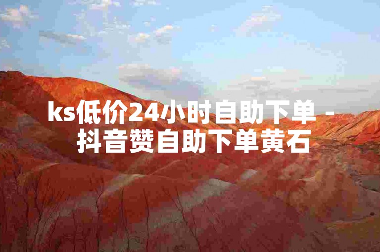 ks低价24小时自助下单 - 抖音赞自助下单黄石