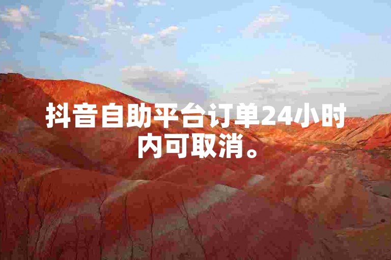 抖音自助平台订单24小时内可取消。