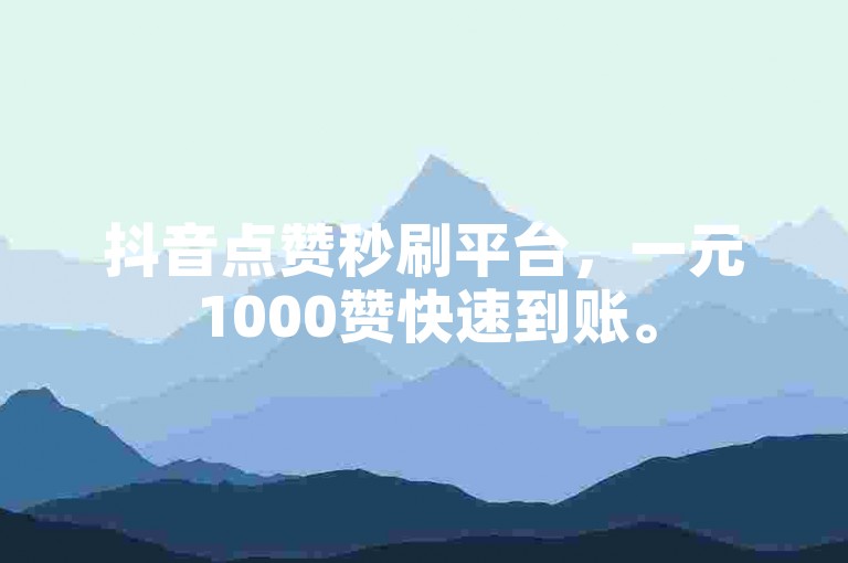 抖音点赞秒刷平台，一元1000赞快速到账。