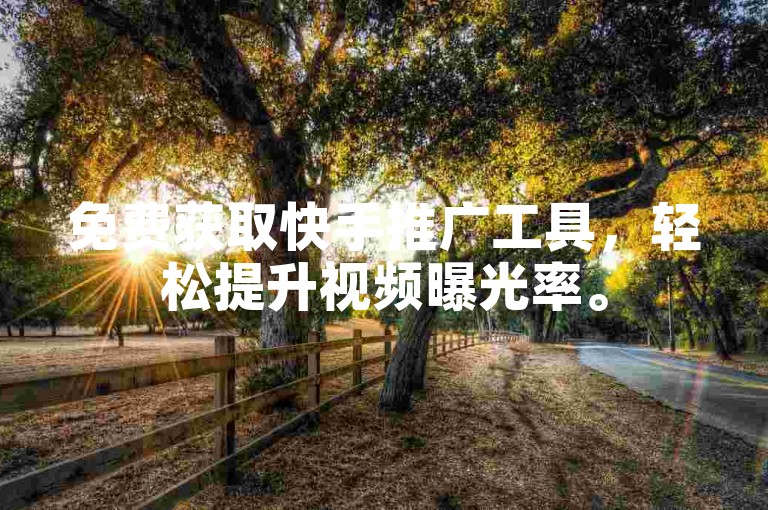 免费获取快手推广工具，轻松提升视频曝光率。