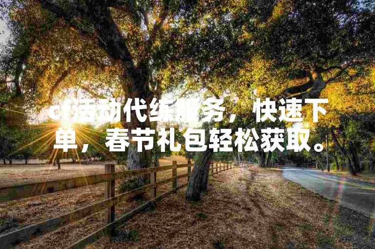 cf活动代练服务，快速下单，春节礼包轻松获取。