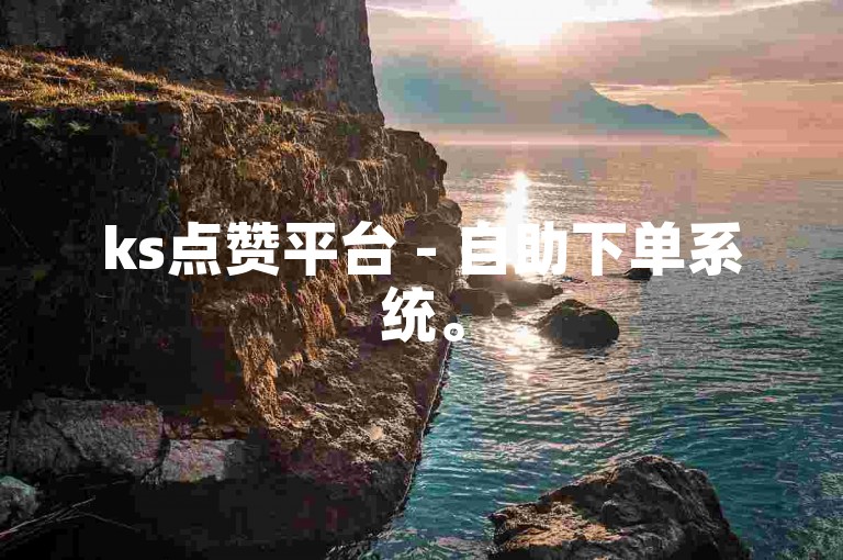 ks点赞平台 - 自助下单系统。