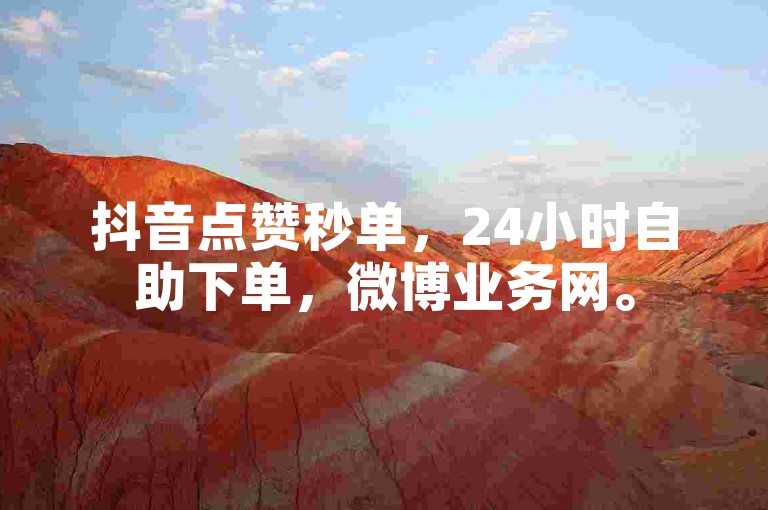 抖音点赞秒单，24小时自助下单，微博业务网。