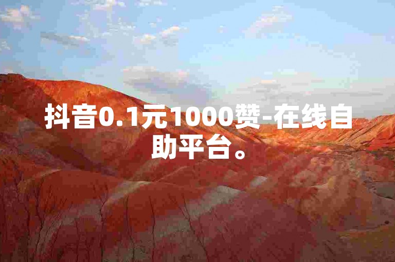 抖音0.1元1000赞-在线自助平台。