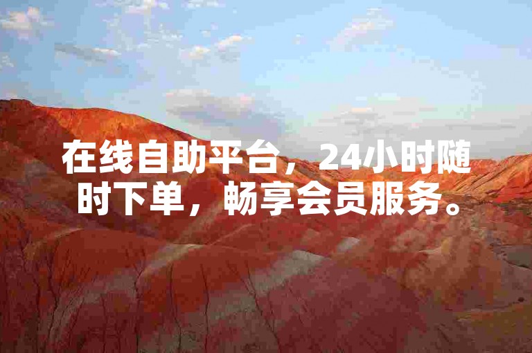 在线自助平台，24小时随时下单，畅享会员服务。