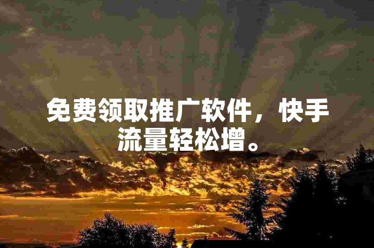 免费领取推广软件，快手流量轻松增。