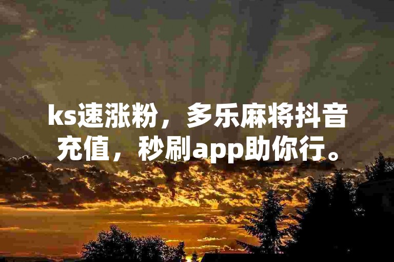 ks速涨粉，多乐麻将抖音充值，秒刷app助你行。