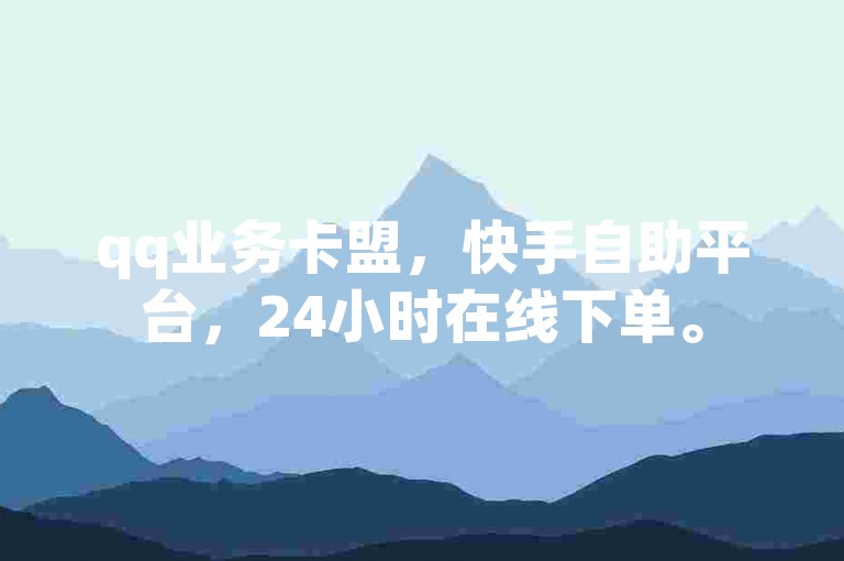 qq业务卡盟，快手自助平台，24小时在线下单。
