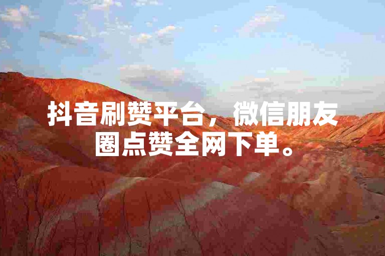 抖音刷赞平台，微信朋友圈点赞全网下单。