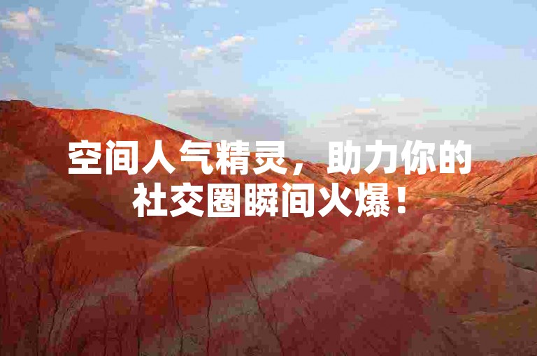 空间人气精灵，助力你的社交圈瞬间火爆！