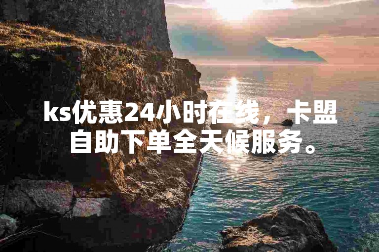 ks优惠24小时在线，卡盟自助下单全天候服务。