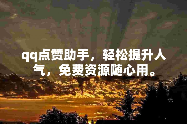qq点赞助手，轻松提升人气，免费资源随心用。