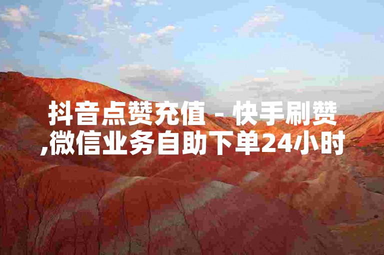 抖音点赞充值 - 快手刷赞,微信业务自助下单24小时在线 - 专业平台