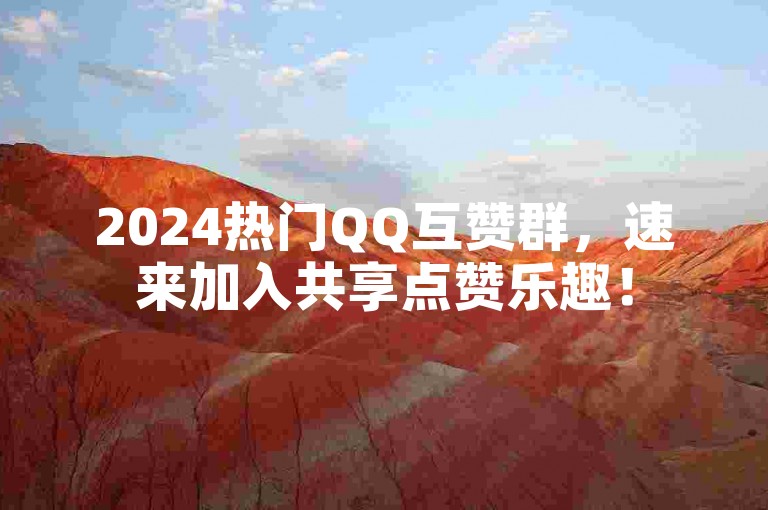 2024热门QQ互赞群，速来加入共享点赞乐趣！