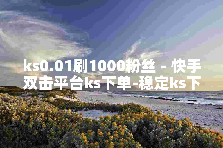 ks0.01刷1000粉丝 - 快手双击平台ks下单-稳定ks下单平台-超低价稳定ks下单,投资项目的概念 - 24小时自助下单全网最低价