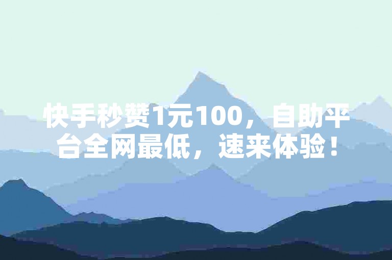 快手秒赞1元100，自助平台全网最低，速来体验！