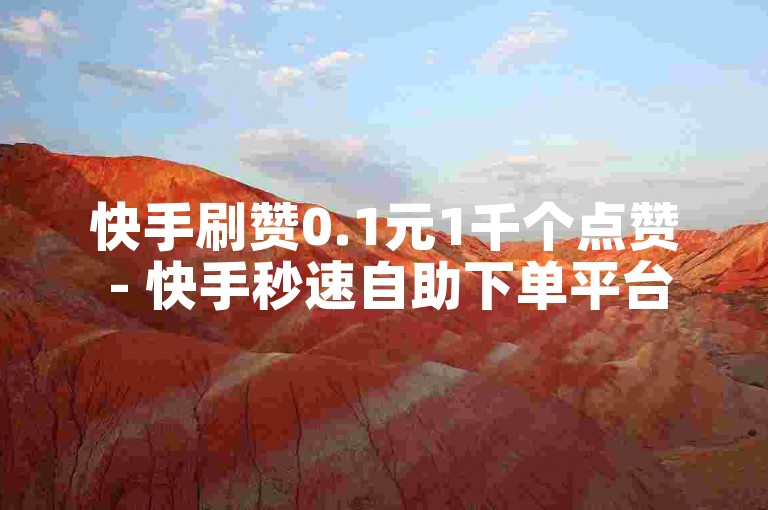 快手刷赞0.1元1千个点赞 - 快手秒速自助下单平台
