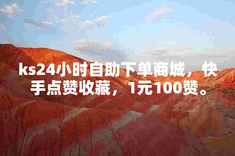 ks24小时自助下单商城，快手点赞收藏，1元100赞。