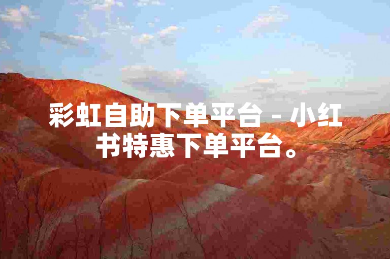 彩虹自助下单平台 - 小红书特惠下单平台。
