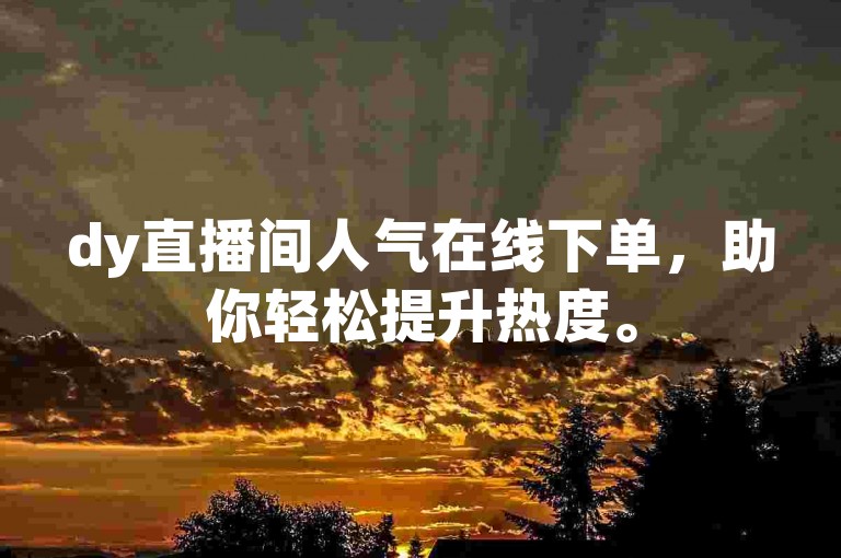 dy直播间人气在线下单，助你轻松提升热度。