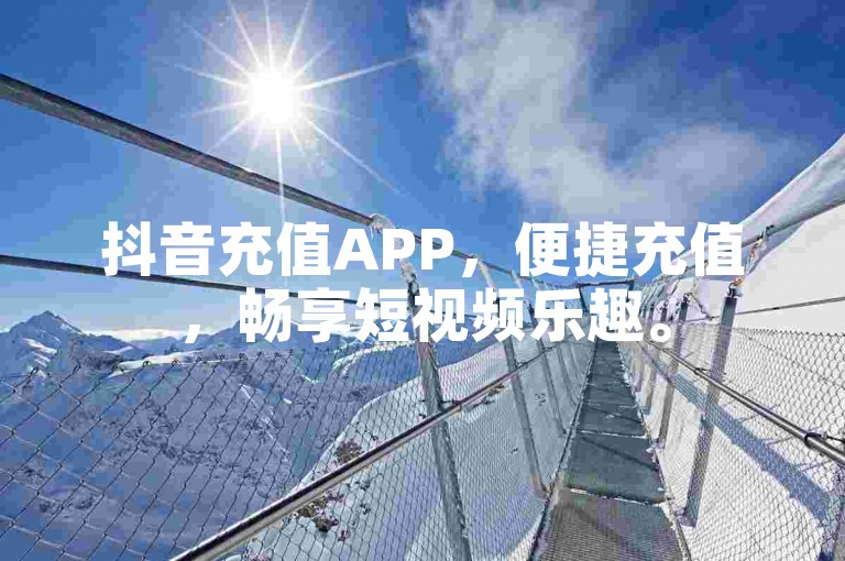 抖音充值APP，便捷充值，畅享短视频乐趣。