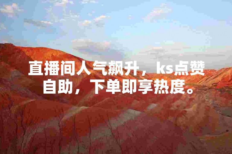 直播间人气飙升，ks点赞自助，下单即享热度。