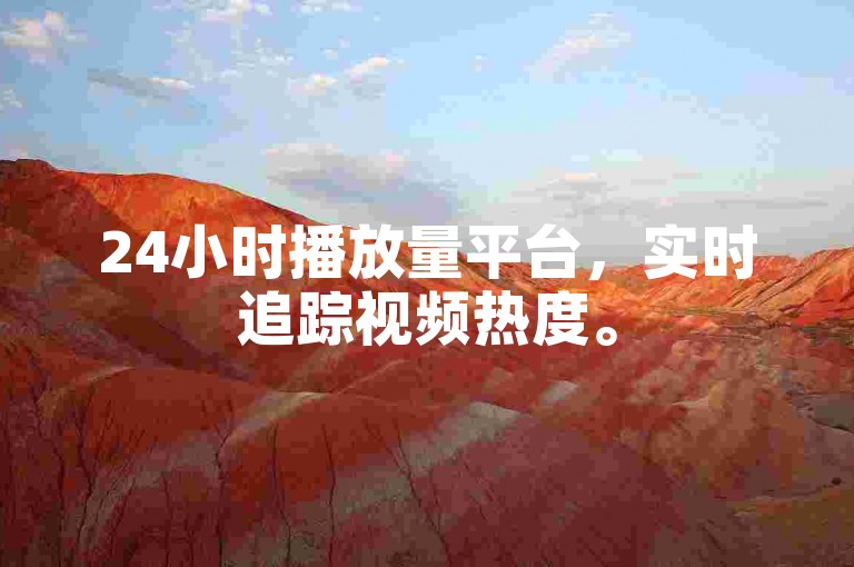 24小时播放量平台，实时追踪视频热度。