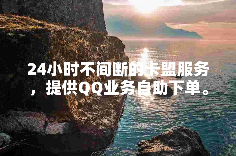 24小时不间断的卡盟服务，提供QQ业务自助下单。