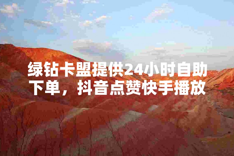 绿钻卡盟提供24小时自助下单，抖音点赞快手播放量网站。
