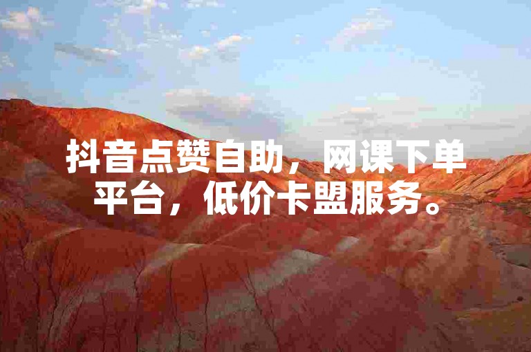 抖音点赞自助，网课下单平台，低价卡盟服务。