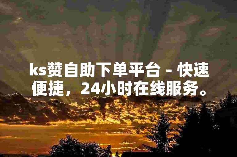 ks赞自助下单平台 - 快速便捷，24小时在线服务。