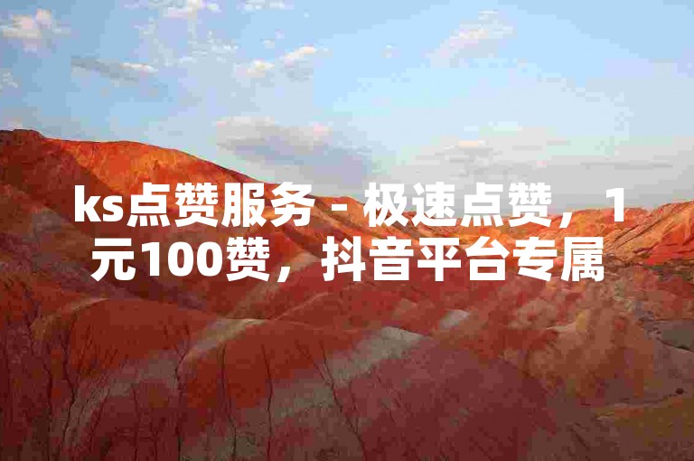 ks点赞服务 - 极速点赞，1元100赞，抖音平台专属。