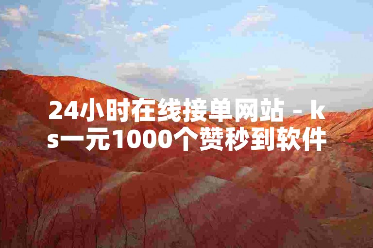 24小时在线接单网站 - ks一元1000个赞秒到软件