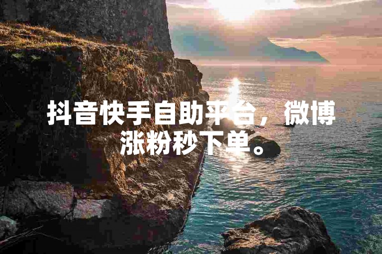 抖音快手自助平台，微博涨粉秒下单。